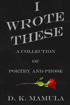 D. K. Mamula - I Wrote These: A Collection of Poetry and Prose, Häftad