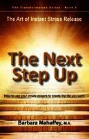 Barbara M. Mahaffey, Deborah Pearson - The Next Step Up: The Art of Instant Stress Release, How to use your innate powers to create the life you want, Häftad