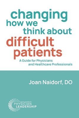 Joan Naidorf - Changing How We Think about Difficult Patients: A Guide for Physicians and Healthcare Professionals, Häftad