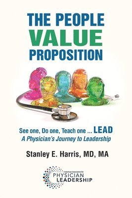 bokomslag The People Value Proposition: See one, Do one, Teach one ... LEAD, A Physician's Journey to Leadership