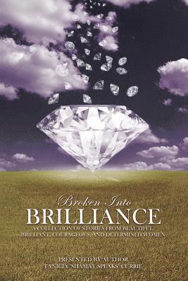 Broken Into Brilliance: A collection of stories from beautiful, brilliant, courageous, and determined women 1