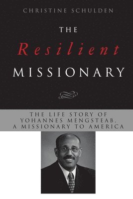 The Resilient Missionary: The Life Story of Yohannes Mengsteab, a Missionary to America 1