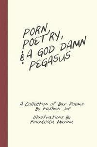 bokomslag Porn, Poetry, And A God Damn Pegasus: A Collection of Bar Poems