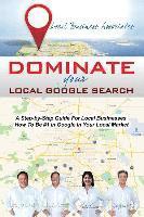 bokomslag Dominate Your Local Google Search: A Step-by-Step Guide For Local Businesses; How To Be #1 In Google In Your Local Market