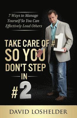 Take Care of #1 So You Don't Step In #2: 7 Ways to Manage Yourself So You Can Effectively Lead Others 1