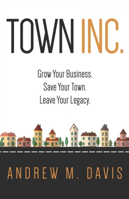 Town Inc: Grow Your Business. Save Your Town. Leave Your Legacy.