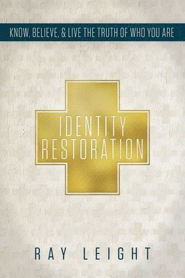 Ray Leight - Identity Restoration: Know, Believe, & Live the Truth of Who You Are, Häftad
