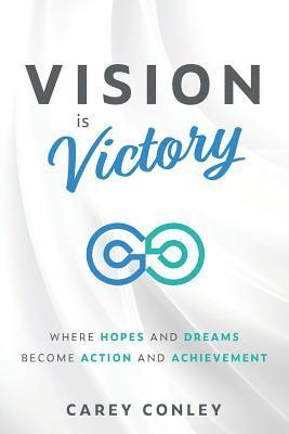 Vision is Victory: Where Hopes and Dreams Become Action and Achievement 1