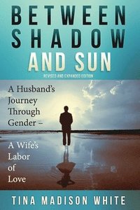 bokomslag Between Shadow and Sun: A Husband's Journey Through Gender - A Wife's Labor of Love