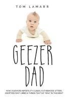 bokomslag Geezer Dad: How I Survived Infertility Clinics, Fatherhood Jitters, Adoption Wait Limbo, and Things That Go "Waaa" in the Night