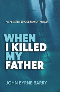 bokomslag When I Killed My Father: An Assisted Suicide Family Thriller