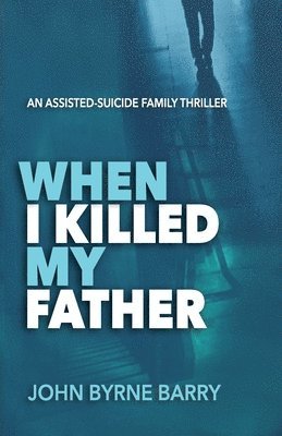 When I Killed My Father: An Assisted Suicide Family Thriller 1