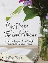 bokomslag Pray Deep: The Lord's Prayer: Learn to Pray as Jesus Taught Through 40 Days of Prayer