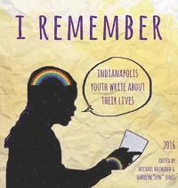 I Remember: Indianapolis Youth Write about Their Lives 2016 1