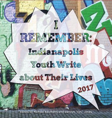 I Remember: Indianapolis Youth Write about Their Lives 2017 1