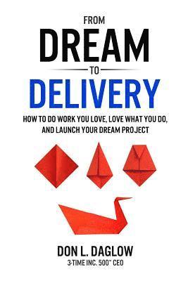 From Dream to Delivery: How to Do Work You Love, Love What You Do and Launch Your Dream Project