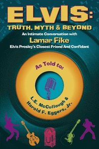 bokomslag Elvis: Truth, Myth & Beyond: An Intimate Conversation with Lamar Fike, Elvis' Closest Friend & Confidant Volume 1