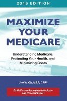 Maximize Your Medicare (2016 Edition): Understanding Medicare, Protecting Your Health, and Minimizing Costs 1