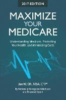 Maximize Your Medicare (2017 Edition): Understanding Medicare, Protecting Your Health, and Minimizing Costs 1