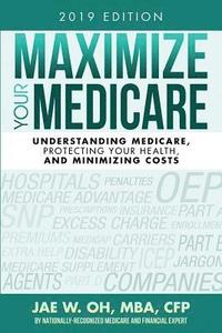 bokomslag Maximize Your Medicare (2019 Edition): Understanding Medicare, Protecting Your Health, and Minimizing Costs