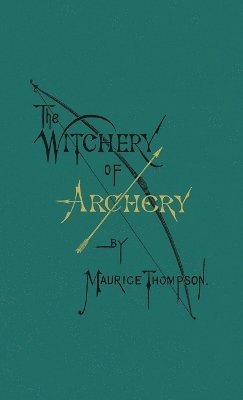 Maurice Thompson - Witchery of Archery, Inbunden