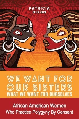 bokomslag We Want for Our Sisters What We Want for Ourselves: African American Women Who Practice Polygyny/Polygamy by Consent