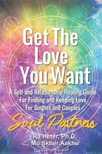 bokomslag Get the Love You Want: Soul Partners-An Energy Healing Spirtual Guide for Finding and Keeping Love