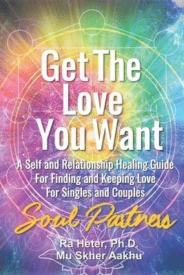 Ra Heter, Aakhu Mu Skher - Get the Love You Want--Soul Partners: A Self and Relationship Energy Healing Spiritual Guide for Finding and Keeping Love, Häftad