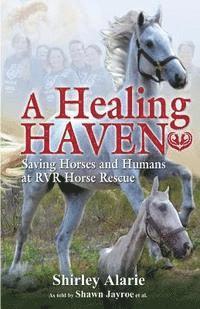 bokomslag A Healing Haven: Saving Horses and Humans at Rvr Horse Rescue