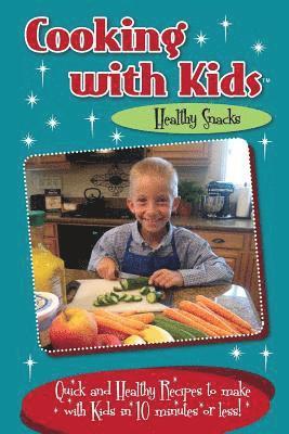 Cooking with Kids - Healthy Snacks: Quick and Healthy Recipes to make with Kids in 10 minutes or less! 1