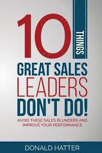 bokomslag 10 Things Great Sales Leaders Don't Do!: Avoid These Sales Blunders and Improve Your Performance