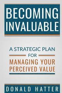 bokomslag Becoming Invaluable: A Strategic Plan for Managing Your Perceived Value