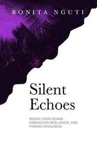 bokomslag Silent Echoes: Rising From Scars, Embracing Resilience, and Finding Wholeness