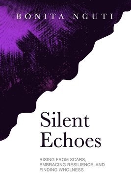 Silent Echoes: Rising From Scars, Embracing Resilience, and Finding Wholeness 1