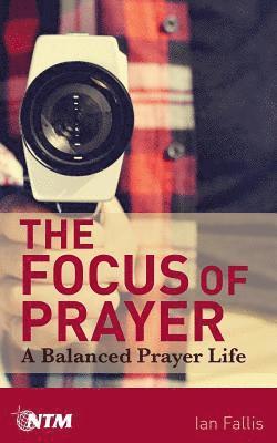 The Focus of Prayer: A balanced prayer life 1