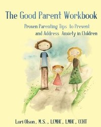 bokomslag The Good Parent Workbook: Proven Parenting Tips to Prevent and Address Anxiety in Children