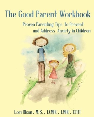 The Good Parent Workbook: Proven Parenting Tips to Prevent and Address Anxiety in Children 1