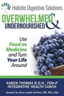 Overwhelmed and Undernourished: : Using Food as Medicine To Turn Your Life Around 1