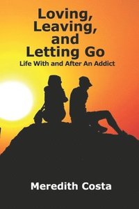 bokomslag Loving, Leaving, and Letting Go: Life With And After An Addict