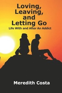 bokomslag Loving, Leaving, and Letting Go: Life With And After An Addict
