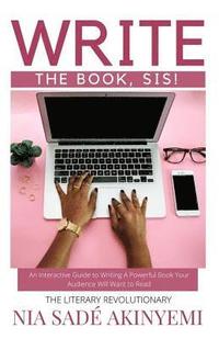 bokomslag Write the Book, Sis!: An Interactive Guide to Writing A Powerful Book Your Audience Will Want to Read
