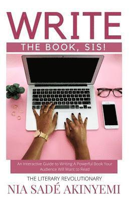 Write the Book, Sis!: An Interactive Guide to Writing A Powerful Book Your Audience Will Want to Read 1