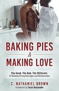 bokomslag Baking Pies and Making Love: The Good. The Bad. The Different. Of Building Strong Marriages and Relationships
