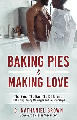 Baking Pies and Making Love: The Good. The Bad. The Different. Of Building Strong Marriages and Relationships 1