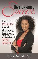 Tavona Denise - Unstoppable Success: How to FINALLY Create the Body, Business, & Lifestyle YOU WANT, Häftad