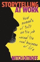 bokomslag Storytelling at Work: How Moments of Truth on the Job Reveal the Real Business of Life