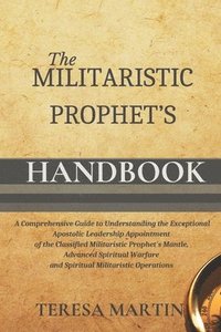 bokomslag The Militaristic Prophet's Handbook: A Comprehensive Guide to Understanding the Exceptional Apostolic Leadership Appointment of the Classified Militar