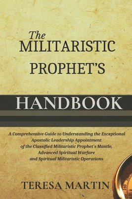 bokomslag The Militaristic Prophet's Handbook: A Comprehensive Guide to Understanding the Exceptional Apostolic Leadership Appointment of the Classified Militar