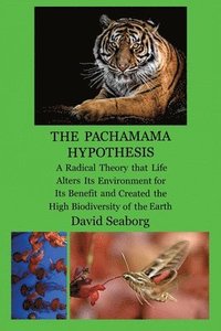 bokomslag THE PACHAMAMA HYPOTHESIS A Radical Hypothesis that Life Alters its Environment for its Benefit and Created the High Biodiversity of the Glorious Green