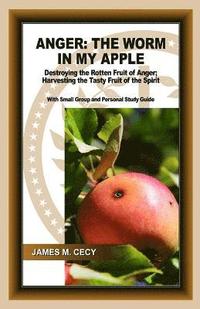 bokomslag Anger: The Worm In My Apple: Destroying the Rotten Fruit of Anger; Harvesting the Tasty Fruit of the Spirit
